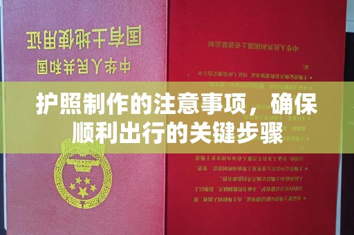 晋江护照制作的注意事项，确保顺利出行的关键步骤
