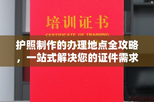 托克逊护照制作的办理地点全攻略，一站式解决您的证件需求